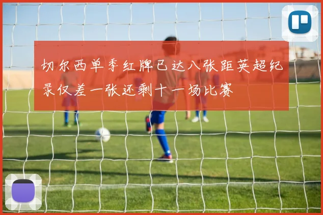 切尔西单季红牌已达八张距英超纪录仅差一张还剩十一场比赛