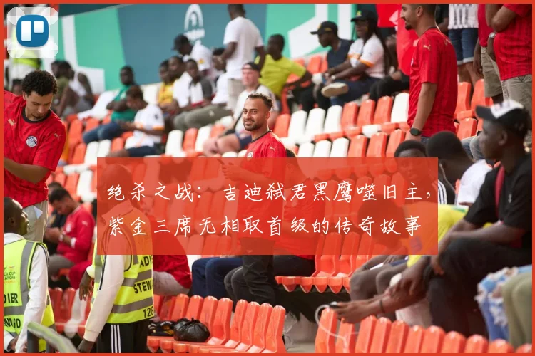 绝杀之战：吉迪弑君黑鹰噬旧主，紫金三席无相取首级的传奇故事