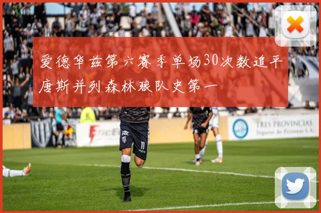 爱德华兹第六赛季单场30次数追平唐斯并列森林狼队史第一
