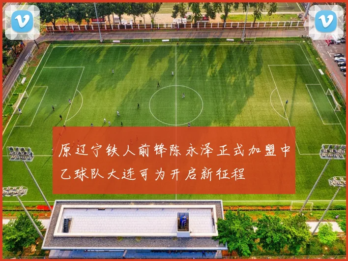 原辽宁铁人前锋陈永泽正式加盟中乙球队大连可为开启新征程