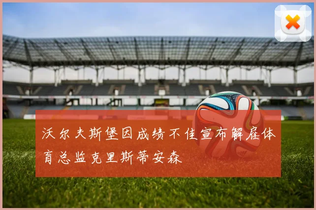 沃尔夫斯堡因成绩不佳宣布解雇体育总监克里斯蒂安森
