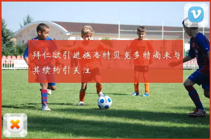 拜仁欲引进施洛特贝克多特尚未与其续约引关注