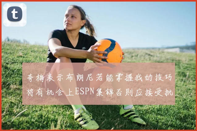 夸梅表示布朗尼若能掌握我的技巧将有机会上ESPN集锦否则应接受批评