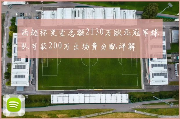 西超杯奖金总额2130万欧元冠军球队可获200万出场费分配详解