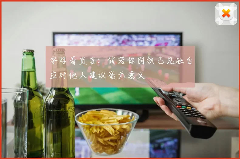 字母哥直言：倘若你固执己见独自应对他人建议毫无意义