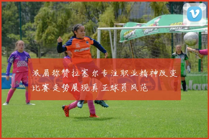 浓眉称赞拉塞尔专注职业精神改变比赛走势展现真正球员风范